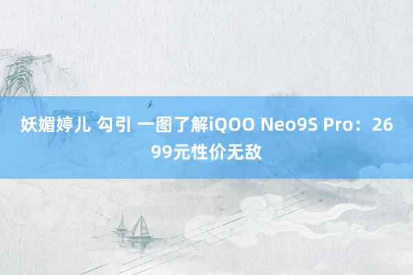 妖媚婷儿 勾引 一图了解iQOO Neo9S Pro：2699元性价无敌