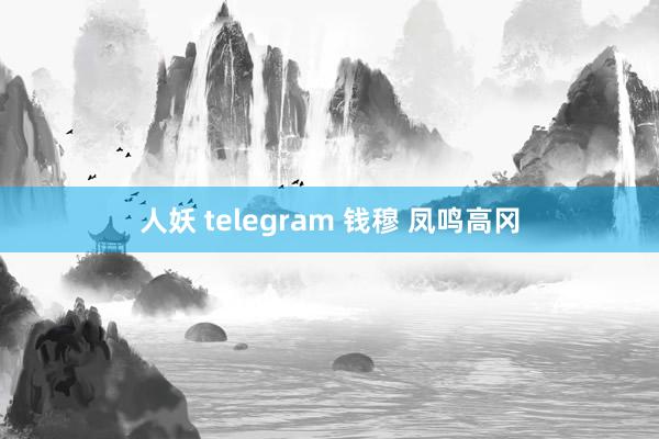 人妖 telegram 钱穆 凤鸣高冈