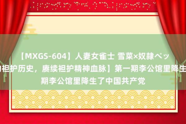 【MXGS-604】人妻女雀士 雪菜×奴隷ペット 【学习党的袒护历史，赓续袒护精神血脉】第一期李公馆里降生了中国共产党