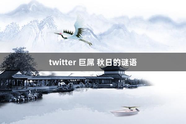 twitter 巨屌 秋日的谜语