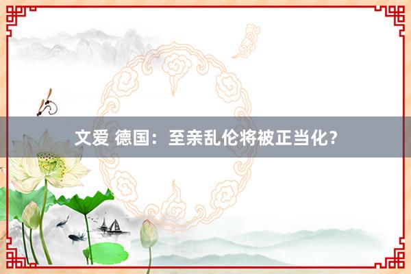 文爱 德国：至亲乱伦将被正当化？