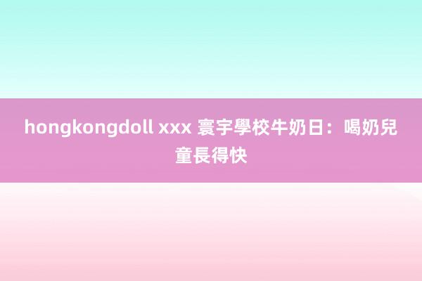 hongkongdoll xxx 寰宇學校牛奶日：喝奶兒童長得快