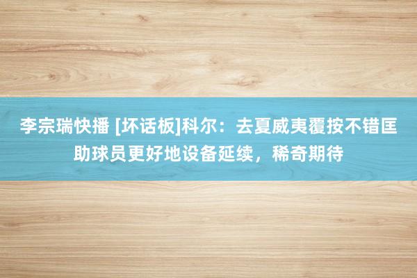 李宗瑞快播 [坏话板]科尔：去夏威夷覆按不错匡助球员更好地设备延续，稀奇期待