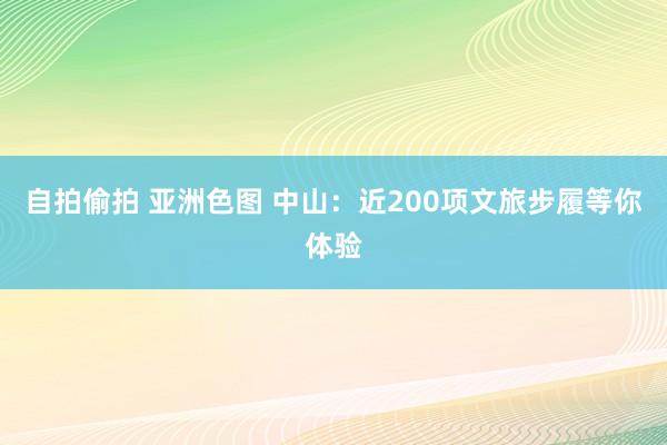 自拍偷拍 亚洲色图 中山：近200项文旅步履等你体验