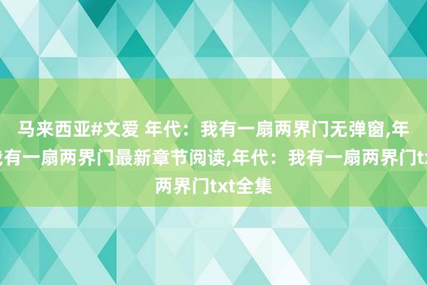 马来西亚#文爱 年代：我有一扇两界门无弹窗，年代：我有一扇两界门最新章节阅读，年代：我有一扇两界门txt全集