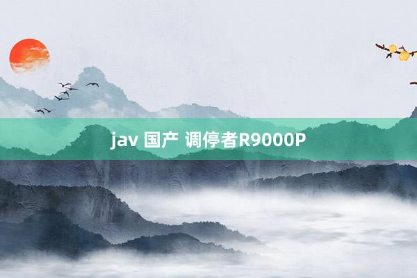 jav 国产 调停者R9000P