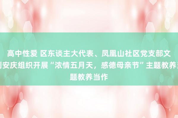 高中性爱 区东谈主大代表、凤凰山社区党支部文书刘安庆组织开展“浓情五月天，感德母亲节”主题教养当作