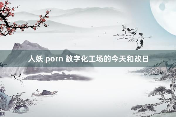 人妖 porn 数字化工场的今天和改日